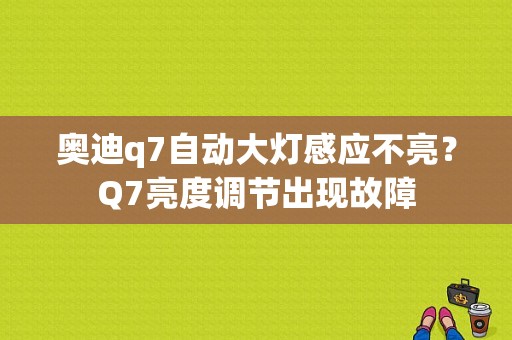 奥迪q7自动大灯感应不亮？Q7亮度调节出现故障