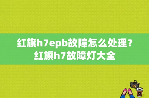 红旗h7epb故障怎么处理？红旗h7故障灯大全-图1