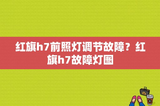 红旗h7前照灯调节故障？红旗h7故障灯图-图1