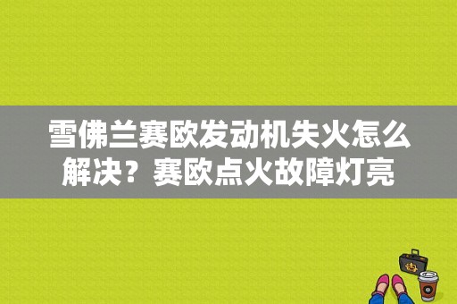 雪佛兰赛欧发动机失火怎么解决？赛欧点火故障灯亮-图1