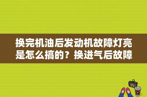 换完机油后发动机故障灯亮是怎么搞的？换进气后故障灯亮-图1