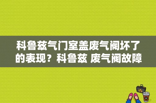 科鲁兹气门室盖废气阀坏了的表现？科鲁兹 废气阀故障-图1