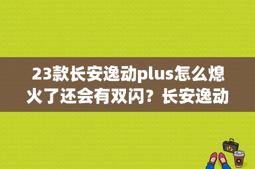 23款长安逸动plus怎么熄火了还会有双闪？长安逸动车身电子稳定系统故障灯亮-图1