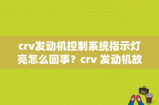 crv发动机控制系统指示灯亮怎么回事？crv 发动机故障灯亮-图1