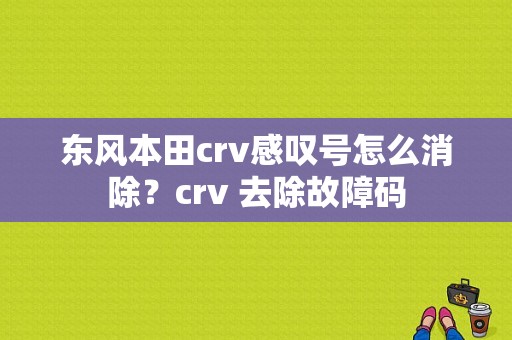 东风本田crv感叹号怎么消除？crv 去除故障码-图1