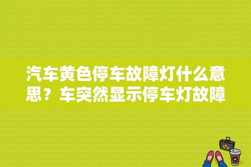 汽车黄色停车故障灯什么意思？车突然显示停车灯故障-图1