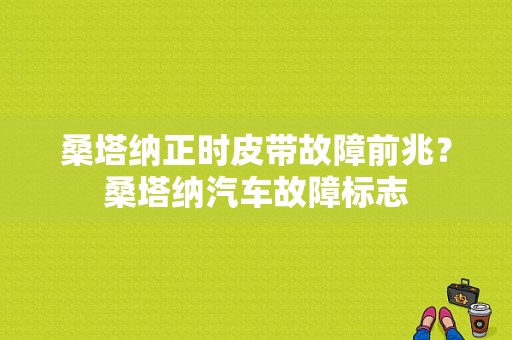 桑塔纳正时皮带故障前兆？桑塔纳汽车故障标志-图1