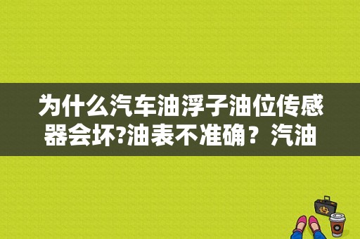 为什么汽车油浮子油位传感器会坏?油表不准确？汽油浮子故障-图1