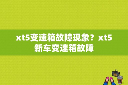 xt5变速箱故障现象？xt5新车变速箱故障-图1