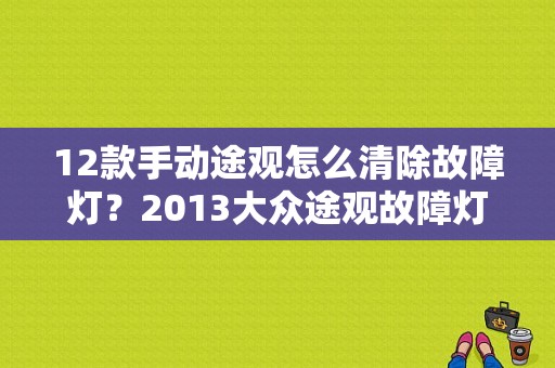 12款手动途观怎么清除故障灯？2013大众途观故障灯-图1
