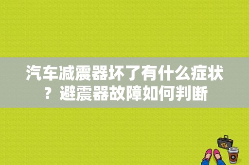 汽车减震器坏了有什么症状？避震器故障如何判断-图1