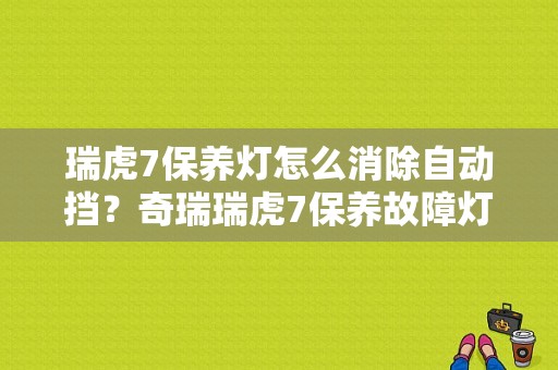 瑞虎7保养灯怎么消除自动挡？奇瑞瑞虎7保养故障灯-图1
