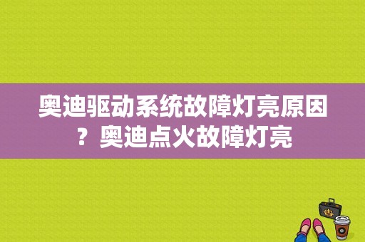 奥迪驱动系统故障灯亮原因？奥迪点火故障灯亮-图1