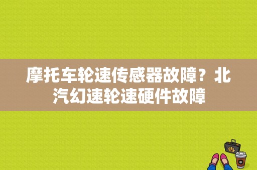 摩托车轮速传感器故障？北汽幻速轮速硬件故障-图1