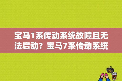 宝马1系传动系统故障且无法启动？宝马7系传动系统故障什么问题-图1