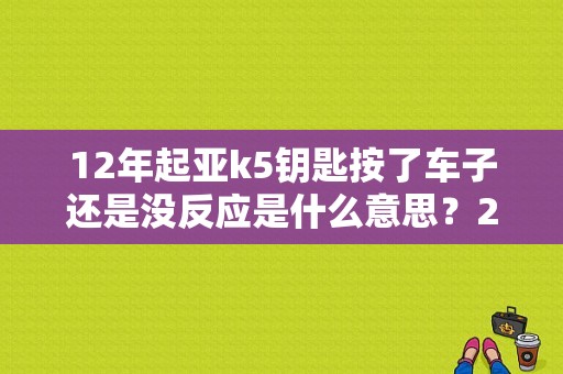 12年起亚k5钥匙按了车子还是没反应是什么意思？2011款k5智能钥匙故障-图1