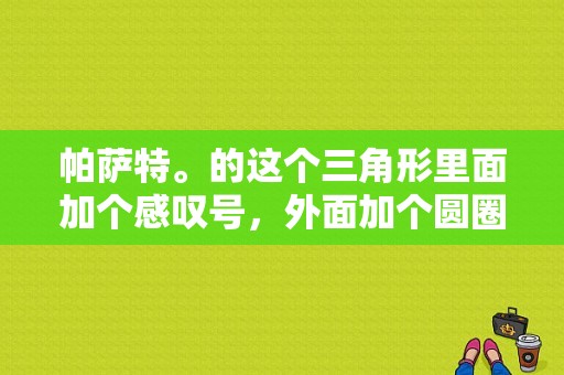 帕萨特。的这个三角形里面加个感叹号，外面加个圆圈，这是什么图标？帕萨特圆圈故障灯-图1