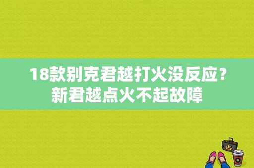 18款别克君越打火没反应？新君越点火不起故障-图1