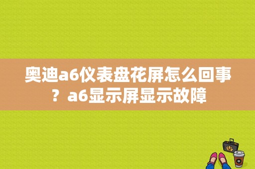 奥迪a6仪表盘花屏怎么回事？a6显示屏显示故障-图1