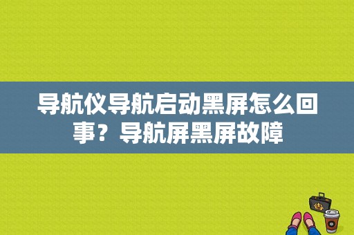 导航仪导航启动黑屏怎么回事？导航屏黑屏故障-图1