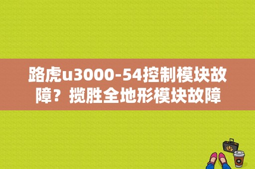 路虎u3000-54控制模块故障？揽胜全地形模块故障-图1