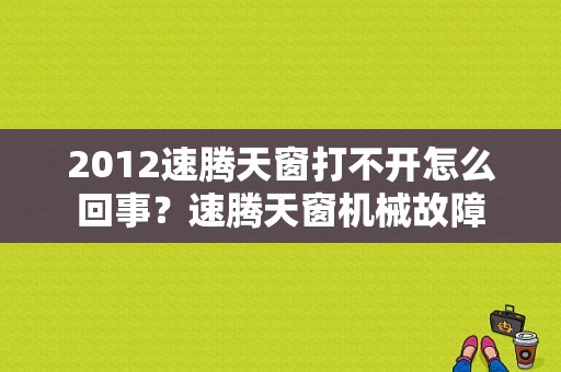 2012速腾天窗打不开怎么回事？速腾天窗机械故障-图2