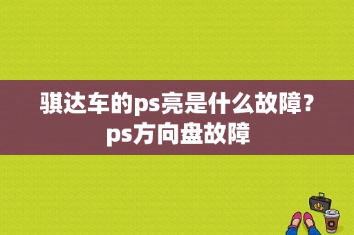 骐达车的ps亮是什么故障？ps方向盘故障-图1