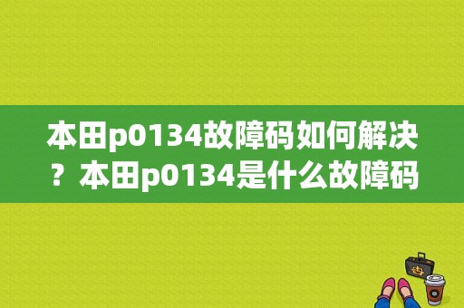 本田p0134故障码如何解决？本田p0134是什么故障码-图1