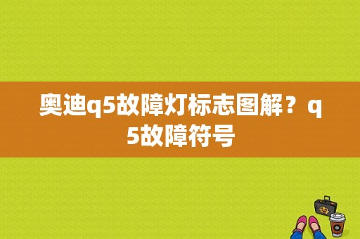 奥迪q5故障灯标志图解？q5故障符号-图1