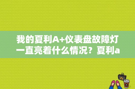 我的夏利A+仪表盘故障灯一直亮着什么情况？夏利a 仪表盘故障-图1
