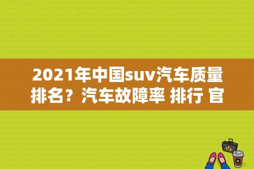 2021年中国suv汽车质量排名？汽车故障率 排行 官方-图2