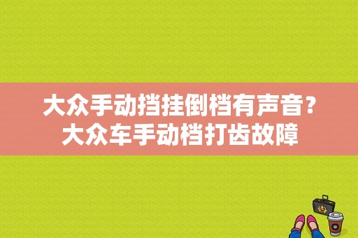大众手动挡挂倒档有声音？大众车手动档打齿故障-图1