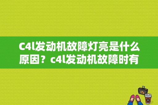 C4l发动机故障灯亮是什么原因？c4l发动机故障时有时无-图1