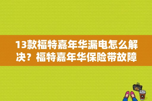 13款福特嘉年华漏电怎么解决？福特嘉年华保险带故障-图1