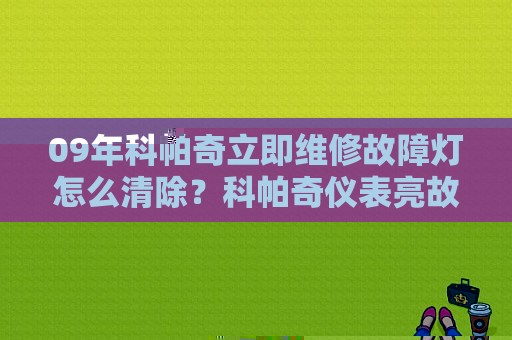09年科帕奇立即维修故障灯怎么清除？科帕奇仪表亮故障灯-图1