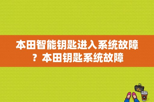 本田智能钥匙进入系统故障？本田钥匙系统故障-图1