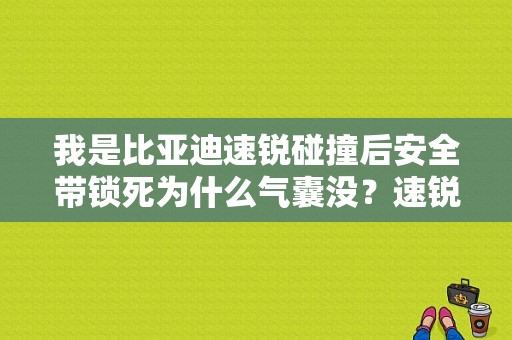 我是比亚迪速锐碰撞后安全带锁死为什么气囊没？速锐安全气囊故障-图1