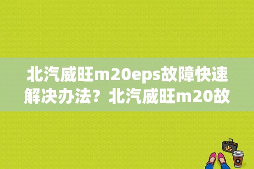 北汽威旺m20eps故障快速解决办法？北汽威旺m20故障灯闪烁-图1
