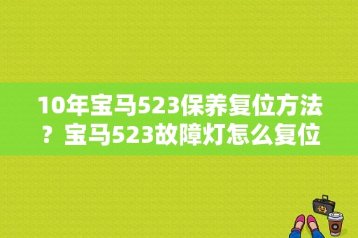 10年宝马523保养复位方法？宝马523故障灯怎么复位-图1