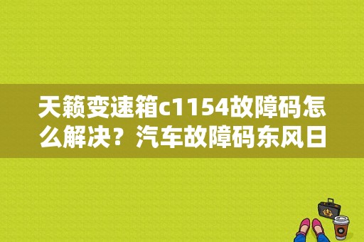 天籁变速箱c1154故障码怎么解决？汽车故障码东风日产 C1154-图1