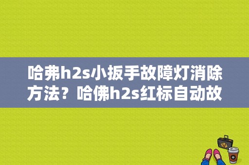 哈弗h2s小扳手故障灯消除方法？哈佛h2s红标自动故障-图1