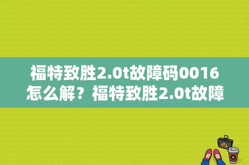 福特致胜2.0t故障码0016怎么解？福特致胜2.0t故障码-图1