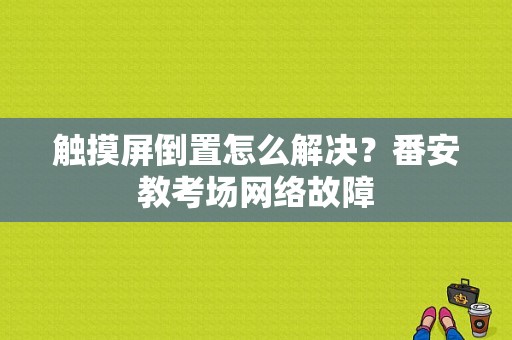 触摸屏倒置怎么解决？番安教考场网络故障-图1
