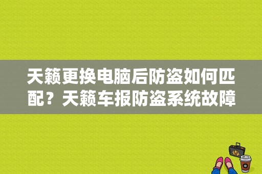 天籁更换电脑后防盗如何匹配？天籁车报防盗系统故障-图1
