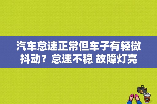 汽车怠速正常但车子有轻微抖动？怠速不稳 故障灯亮