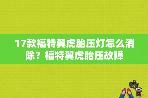 17款福特翼虎胎压灯怎么消除？福特翼虎胎压故障-图1