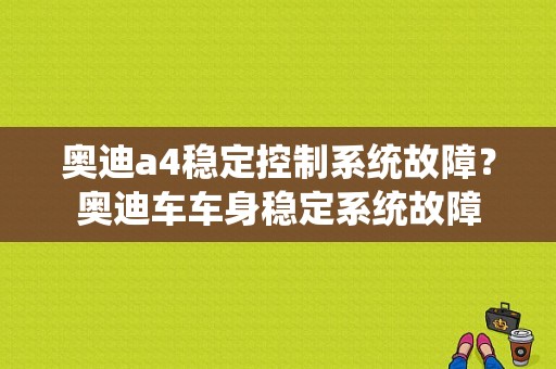 奥迪a4稳定控制系统故障？奥迪车车身稳定系统故障-图1