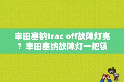 丰田塞钠trac off故障灯亮？丰田塞纳故障灯一把锁-图1