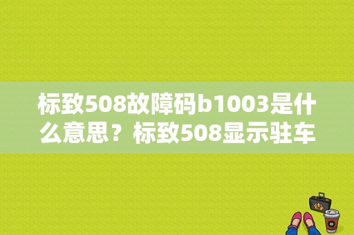 标致508故障码b1003是什么意思？标致508显示驻车故障-图1
