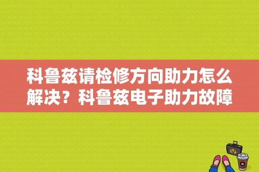 科鲁兹请检修方向助力怎么解决？科鲁兹电子助力故障怎么解决方法-图1